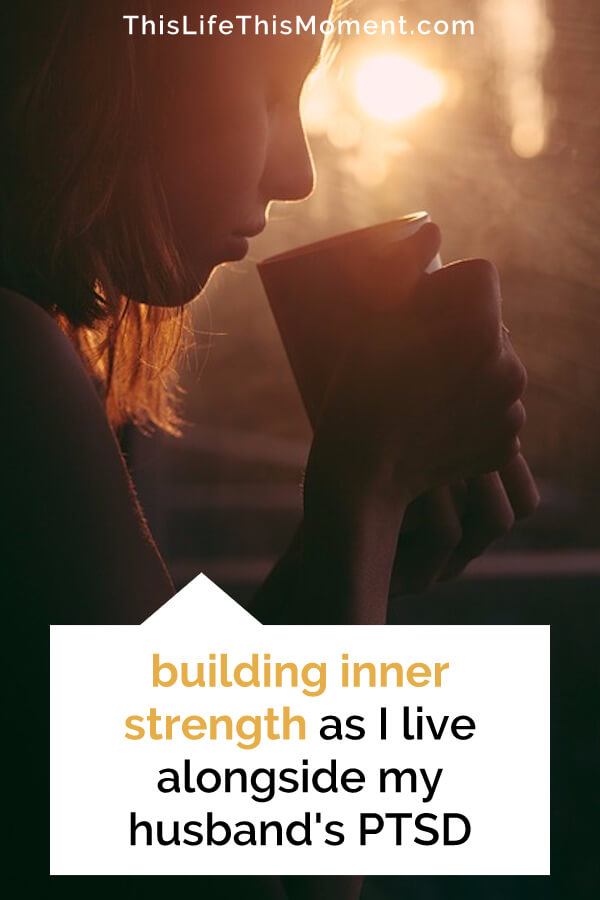building inner strength | building resilience | self-care | finding inner strength | mental health | inner strength | PTSD and relationships | read more here: https://thislifethismoment.com/building-inner-strength-as-i-live-alongside-my-husbands-ptsd