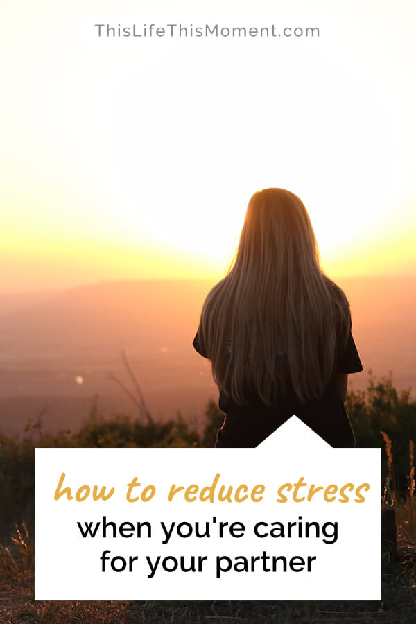 How to reduce stress | relieve stress | manage stress | stress relief | cope with stress | self-care | caregiver stress | caregiver burnout | caring for someone | read more about reducing caregiver stress at https://thislifethismoment.com/how-to-reduce-stress-when-youre-caring-for-your-partner/
